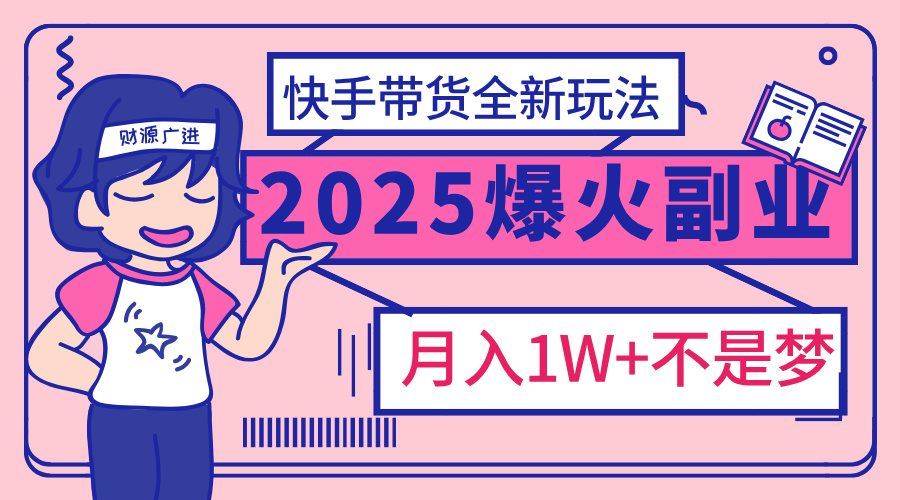 2025年爆红副业！快手带货全新玩法，月入1万加不是梦！-锦晨科技网
