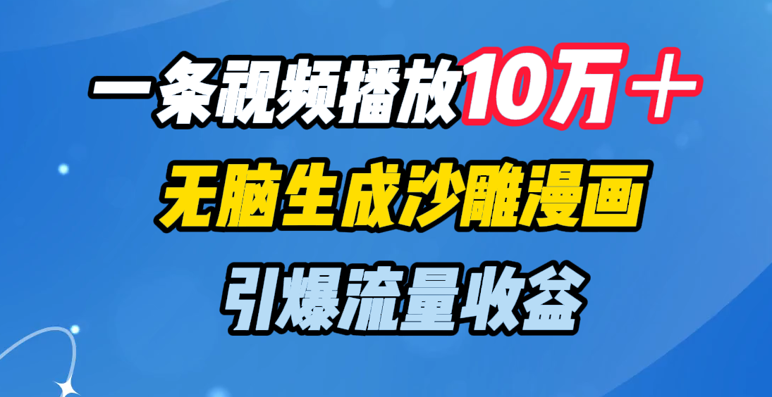 一条视频播放10万＋，无脑生成沙雕漫画，引爆流量收益-锦晨科技网