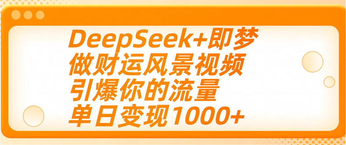 用DeepSeek+即梦制作财运风景视频，引爆你的流量，单日变现1000+-锦晨科技网