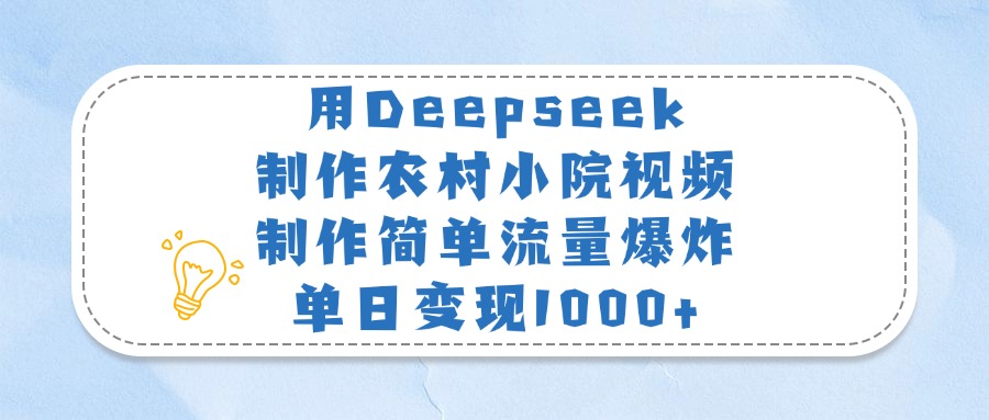 用Deepseek制作农村小院视频,制作简单流量爆炸,单日变现1000+-锦晨科技网