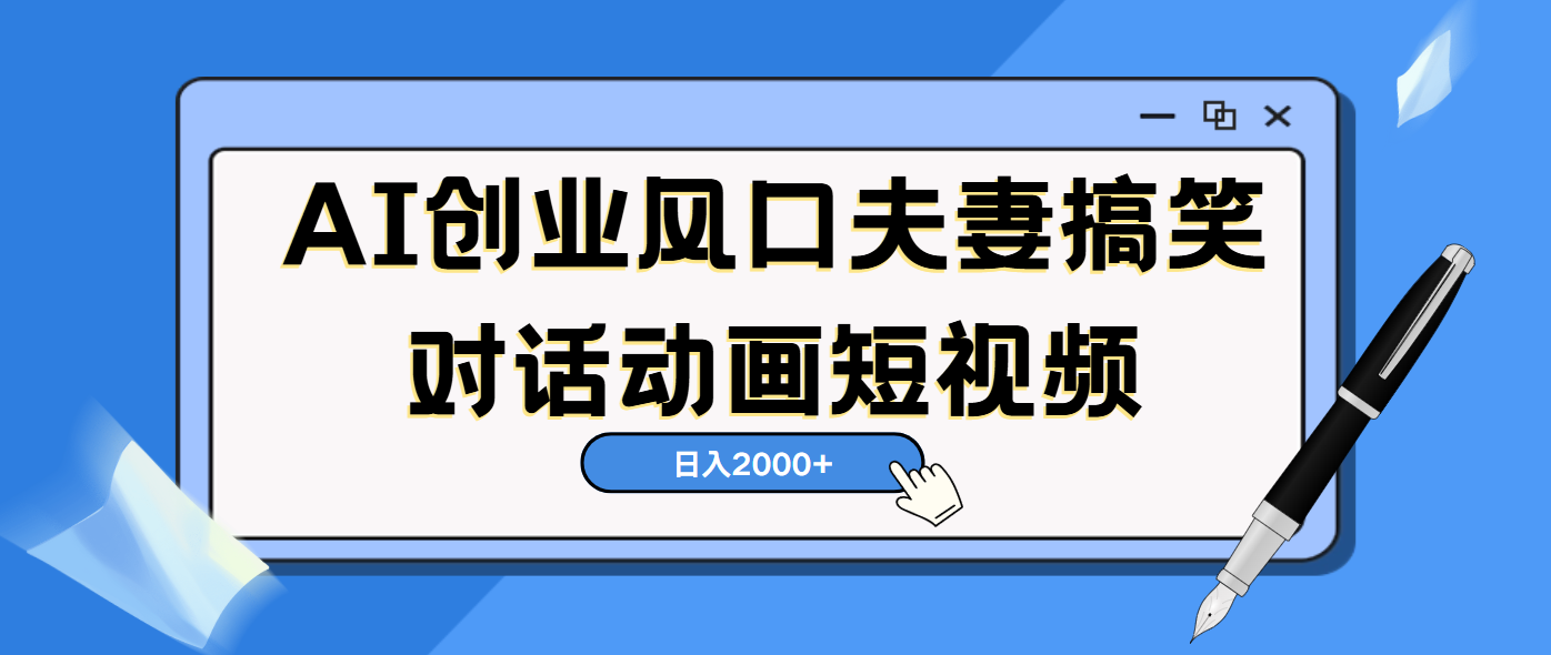 AI短视频创业风口！夫妻搞笑对话，动画短视频5分钟做一条，轻松日入2000（可矩阵放大）-锦晨科技网