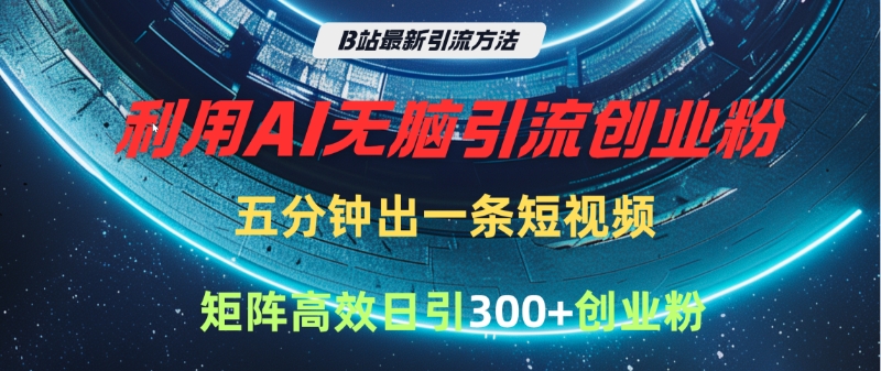 B站最新引流方法，利用AI无脑引流创业粉，五分钟一条作品，矩阵高效日引300家精准创业粉-锦晨科技网