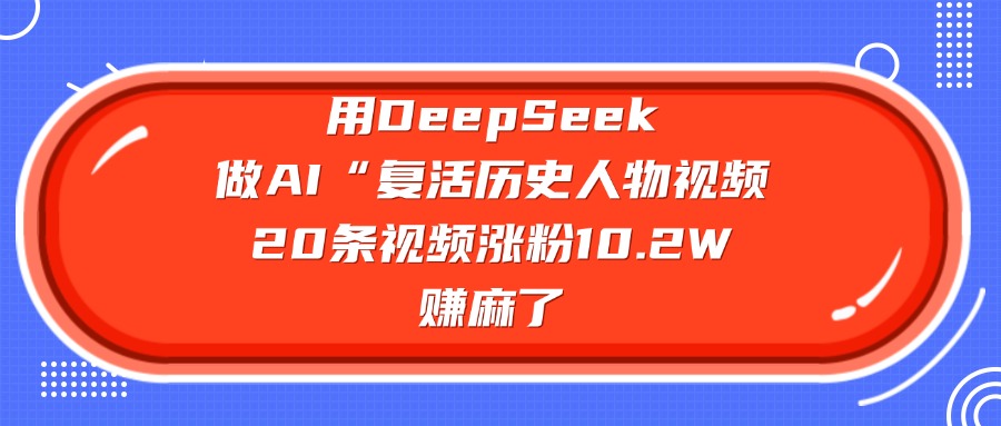 用DeepSeek做AI“复活历史人物”视频，20条视频涨粉10.2W，赚麻了-锦晨科技网
