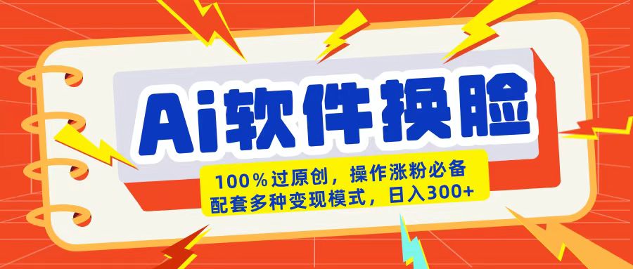 AI软件换脸100%过原创搬运涨粉必备配套多种变现模式日入300+-锦晨科技网