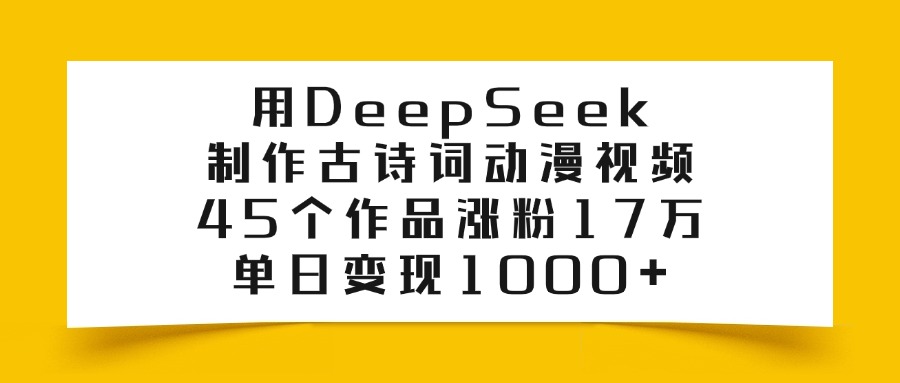用DeepSeek制作古诗词动漫视频，45个作品涨粉17万，单日变现1000+-锦晨科技网