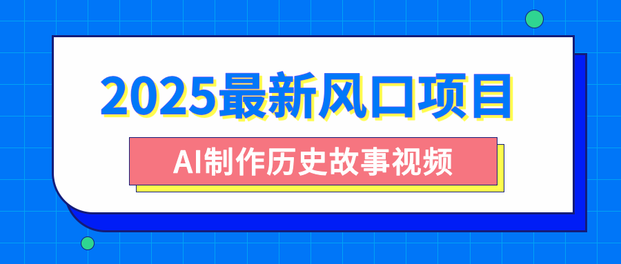 2025最新风口项目，AI制作历史故事视频，零基础也能做爆款，附保姆级教程-锦晨科技网