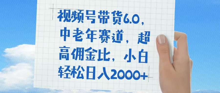 视频号带货6.0，中老年赛道，普通人也能轻松日入1500+，超高佣金比-锦晨科技网
