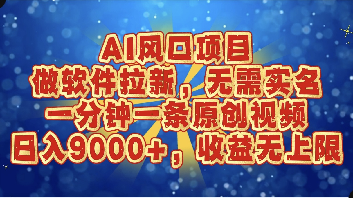 AI风口项目，做软件拉新，无需实名，一分钟一条原创视频，日入9000+，收益无上限-锦晨科技网
