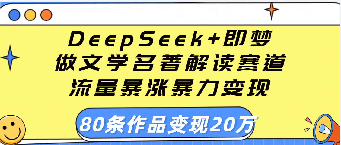 用DeepSeek+即梦做文学名著解读赛道，流量暴涨暴力变现，89条作品变现20万-锦晨科技网