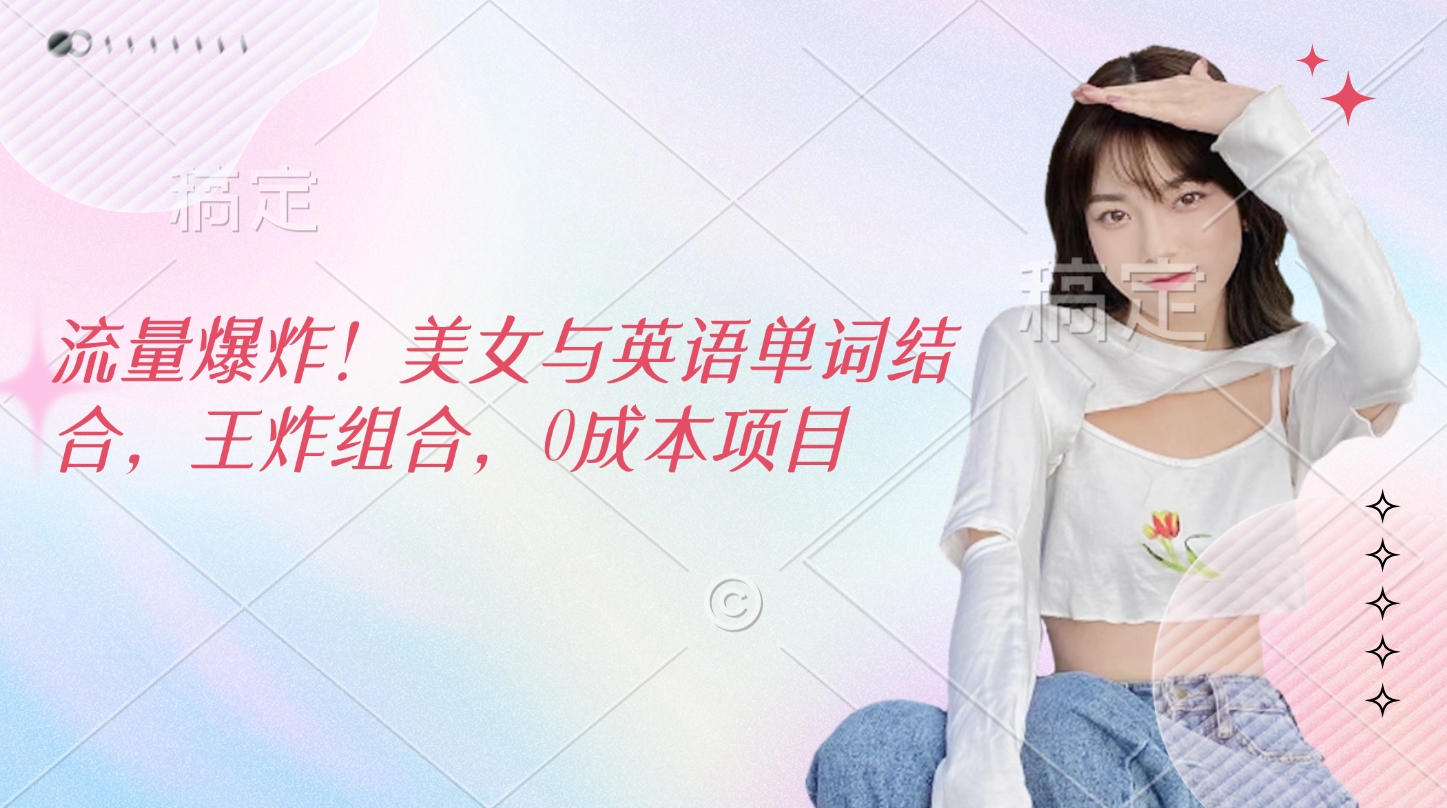 流量爆炸！美女与英语单词结合，王炸组合，0成本项目-锦晨科技网