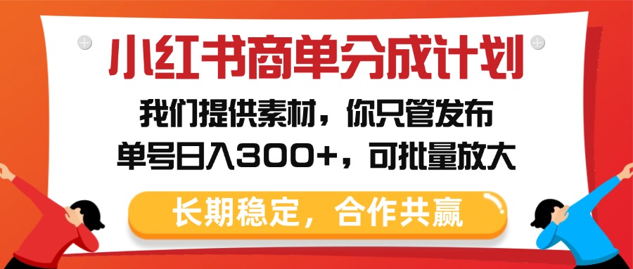 小红书商单分成计划，我们提供素材，你只管发布，单号日入300+，可批量放大-锦晨科技网