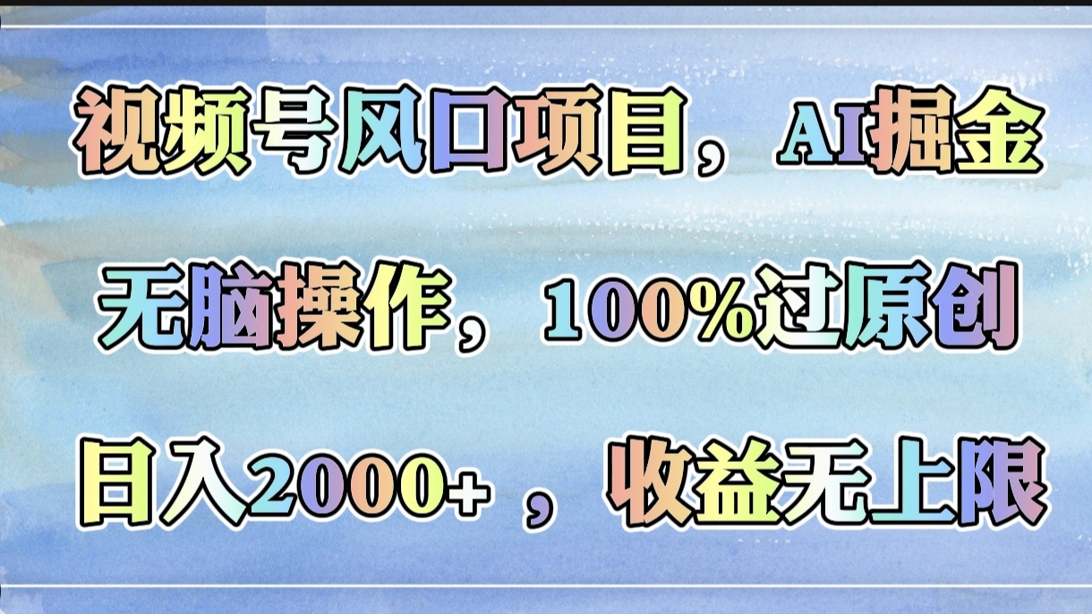视频号风口项目，AI掘金，无脑操作，100%过原创，日入2000+，收益无上限-锦晨科技网