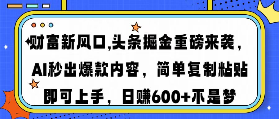 财富新风口,头条掘金重磅来袭,AI秒出爆款内容,简单复制粘贴即可上手,日赚600+不是梦-锦晨科技网