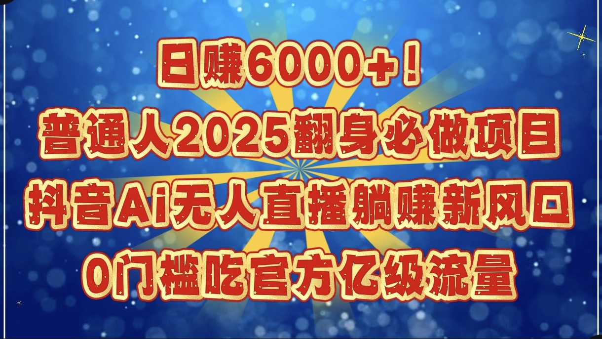 日赚6000+！普通人2025翻身必做项目，抖音Ai无人直播躺赚新风口，0门槛吃官方亿级流量-锦晨科技网