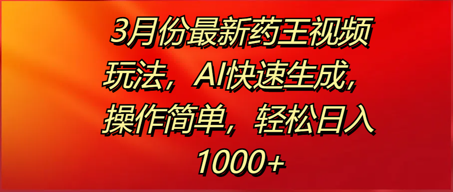 3月份最新药王视频玩法，AI快速生成，操作简单，轻松日入1000+-锦晨科技网