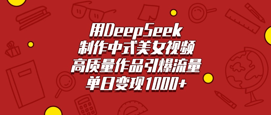 用DeepSeek制作中式美女视频，高质量作品引爆流量，单日变现1000+-锦晨科技网