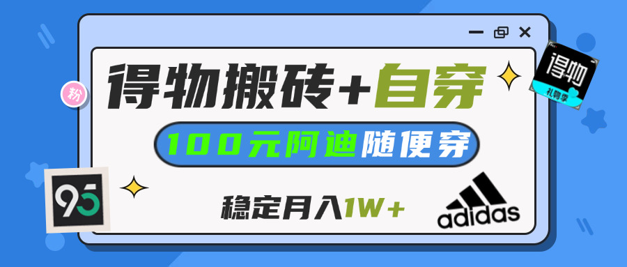 【得物】鞋服搬砖,自穿阿迪100+,一单50-500+,小白轻松上手,月入1W+-锦晨科技网