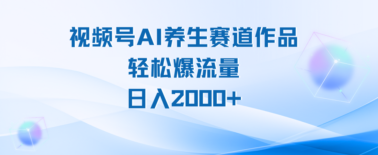 视频号AI养生赛道玩法，轻松爆流量，日入2000+-锦晨科技网