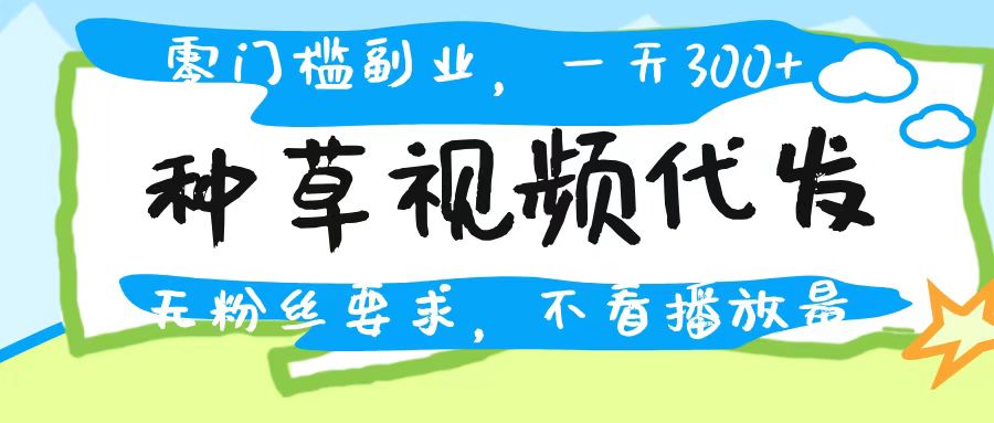 种草视频代发，无门槛日入300+，无粉丝要求，不看播放量-锦晨科技网