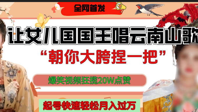 让女儿国国王开口唱云南山歌“朝你大垮捏一把”，爆笑视频狂揽点赞20W，熟练后起号快轻松月入过万！-锦晨科技网