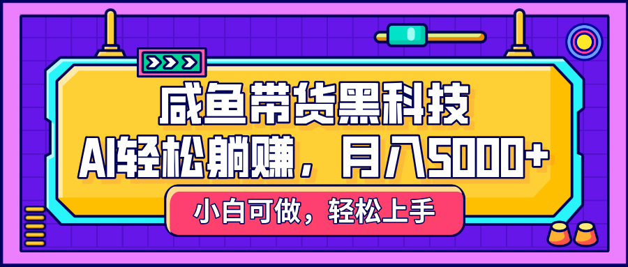 咸鱼带货黑科技,AI轻松躺赚,稳定月入5000+-锦晨科技网