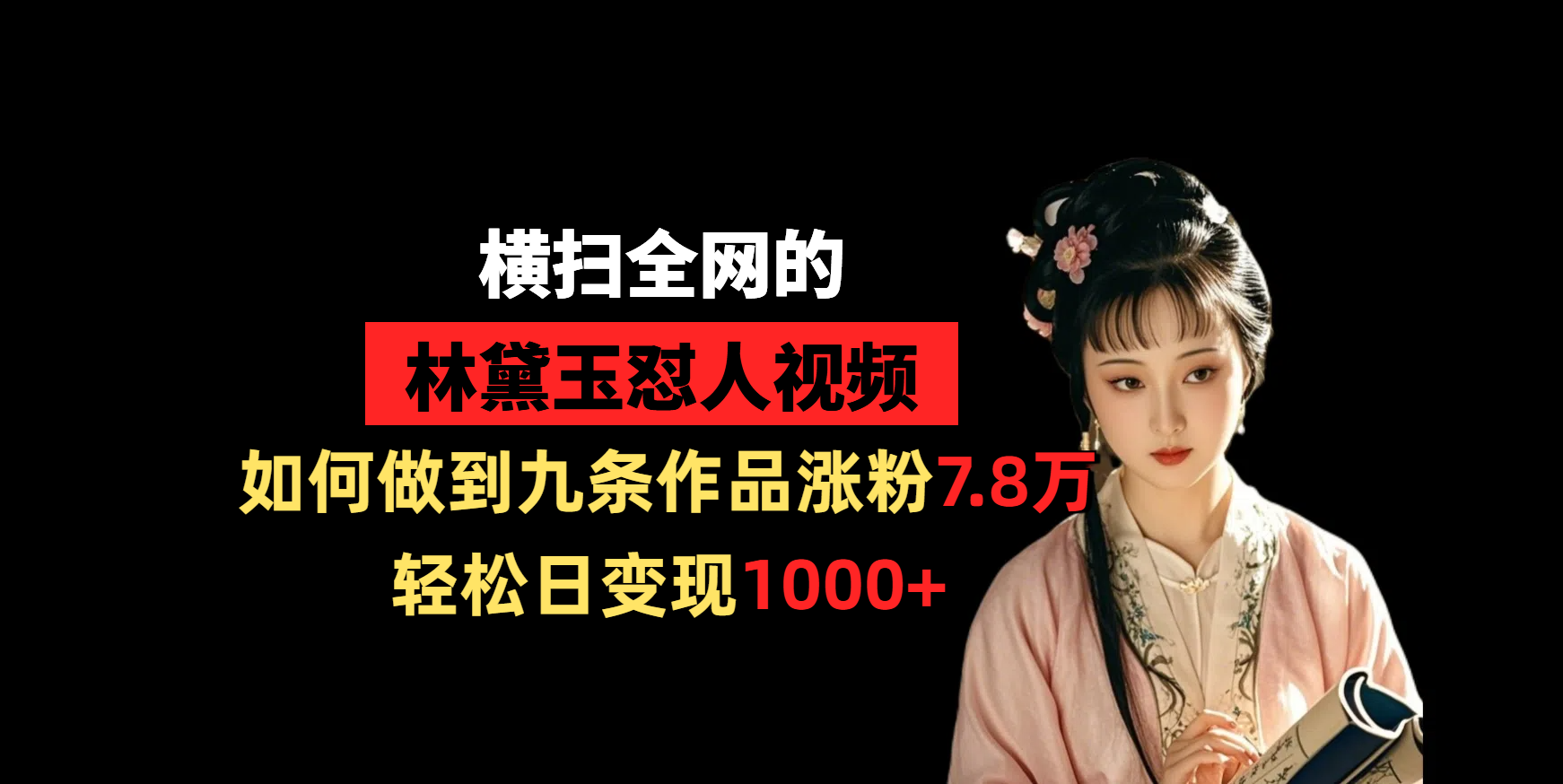 横扫全网的林黛玉怼人视频，如何做到九条作品涨粉7.8万，轻松日变现1000+-锦晨科技网