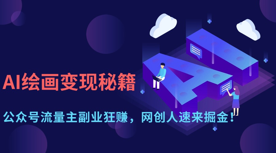 AI绘画变现秘籍:公众号流量主副业狂赚,网创人速来掘金!-锦晨科技网