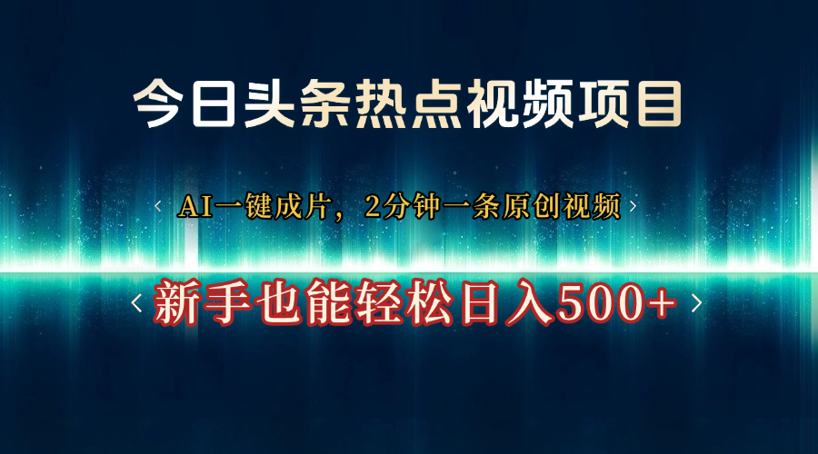 今日头条热点视频项目, AI一键成片,2分钟一条原创视频,新手也能轻松日入500+-锦晨科技网
