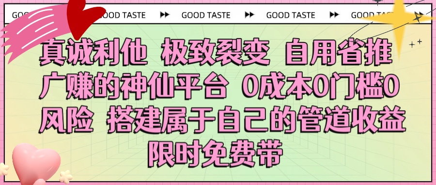 真诚利他 极致裂变 自用省推广赚的神仙平台 0成本0门槛0风险0囤货 时间地点不限 搭建属于自己的管道收益 限时免费带-锦晨科技网
