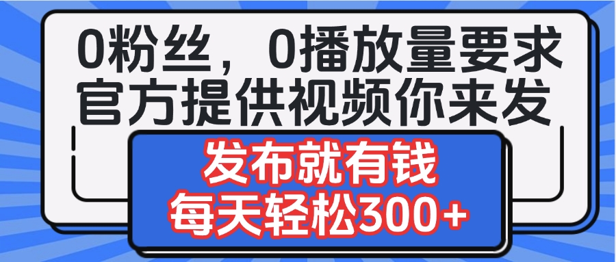 0粉丝要求0播放量要求，官方提供视频你来发  发布就有钱，每天轻松300+-锦晨科技网