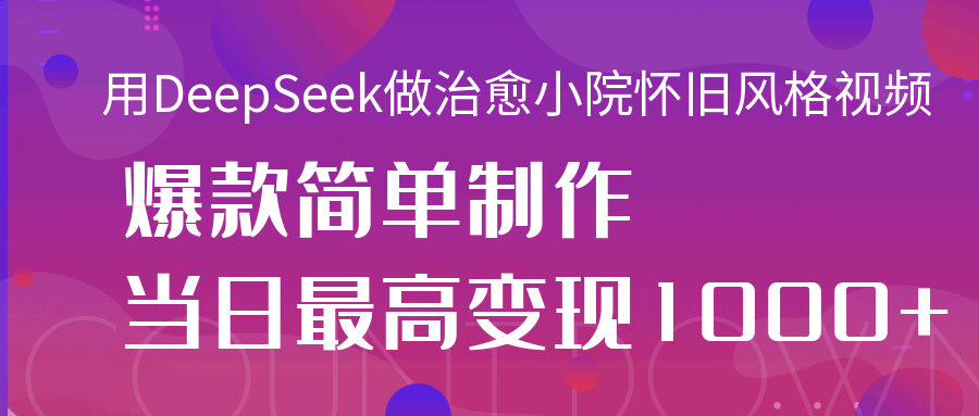 用DeepSeek做治愈小院怀旧风格视频,爆款轻松制作,当日最高变现1000+-锦晨科技网