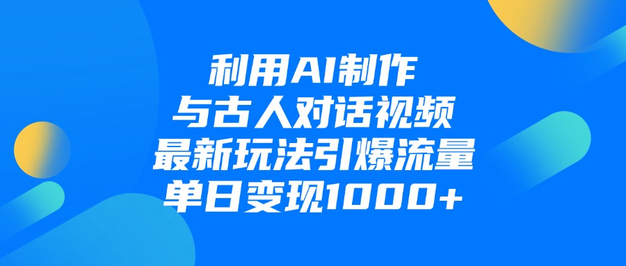 利用AI制作与古人对话的视频,最新玩法引爆流量,单日变现1000+-锦晨科技网