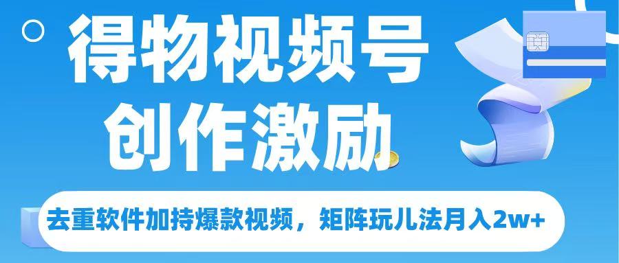 得物视频号创作者激励，去重软件加持爆款视频，矩阵玩儿法月入 2w➕-锦晨科技网