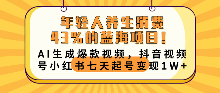 年轻人养生消费43%的蓝海项目！AI生成爆款视频，抖音视频号小红书七天起号变现10000+-锦晨科技网