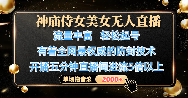 神庙侍女美女无人直播，流量丰富、轻松起号，有着全网最权威的防封技术、4K超高清素材画质，开播五分钟直播间进流5倍以上，单场撸音浪2000+-锦晨科技网