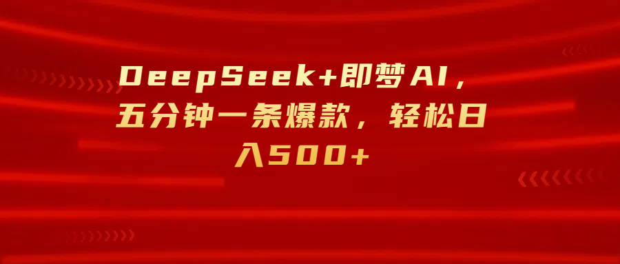 DeepSeek+即梦AI,五分钟一条爆款,轻松日入500+-锦晨科技网
