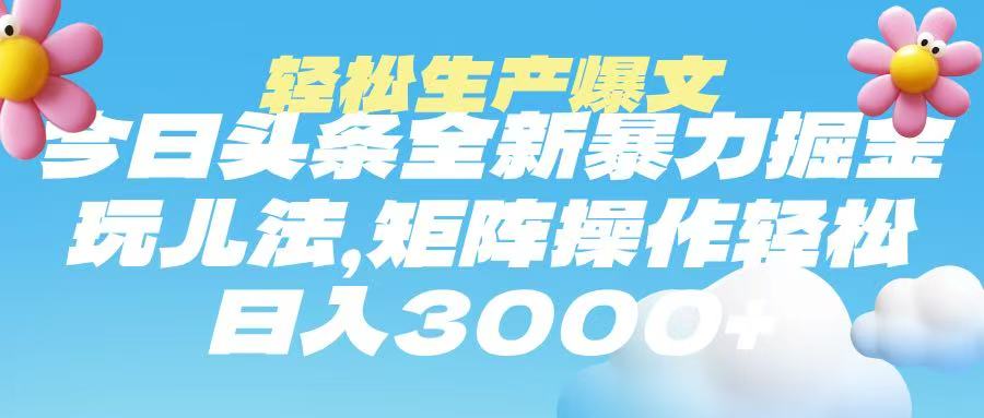 今日头条暴力掘金玩法，轻松生产爆文，可矩阵操作，日入3000➕-锦晨科技网