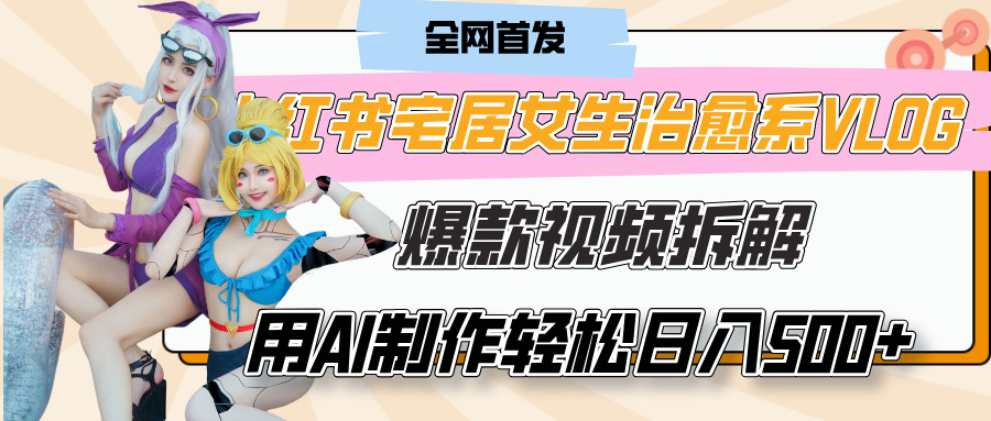 小红书宅居女生治愈系VLOG爆款视频拆解,用AI制作也能轻松日入500+,有手就行!-锦晨科技网