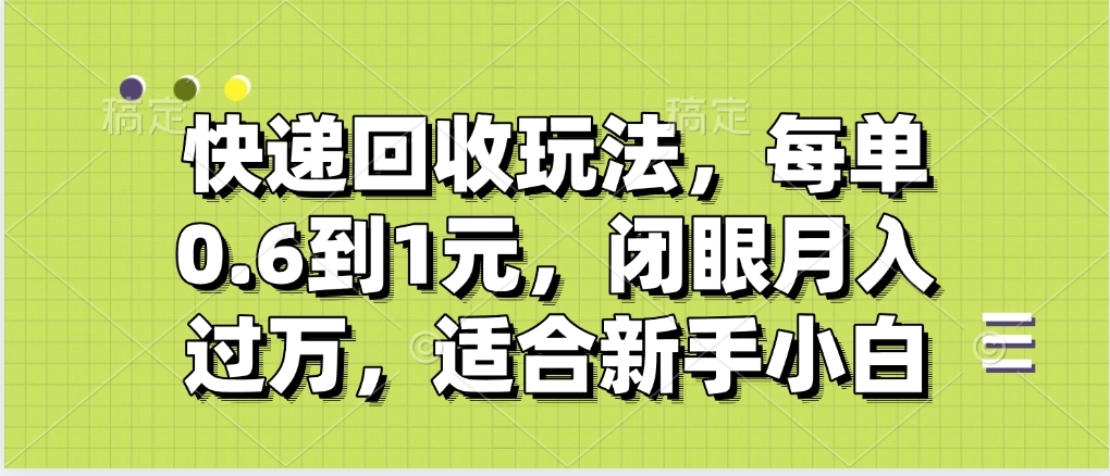 快递回收自助玩法，没单收益0.6到1元，闭眼也能月入一万，适合新手小白-锦晨科技网
