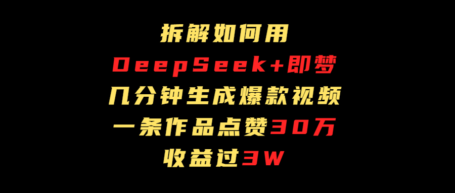 拆解如何用deep seek+即梦做爆款短视频，一条作品收益过3万-锦晨科技网