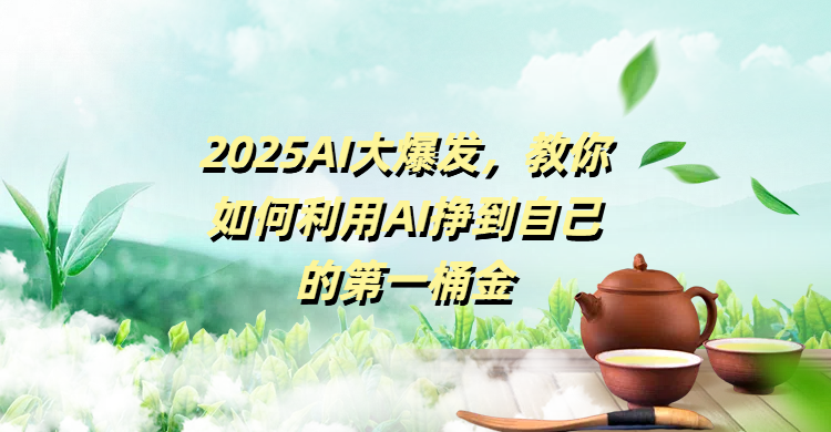 2025AI大爆发,教你如何利用AI挣到自己的第一桶金-锦晨科技网