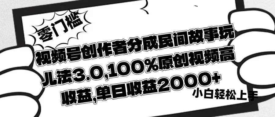视频号创作者分成民间故事玩儿法3.0，100%原创视频高收益，单日收益2000+-锦晨科技网