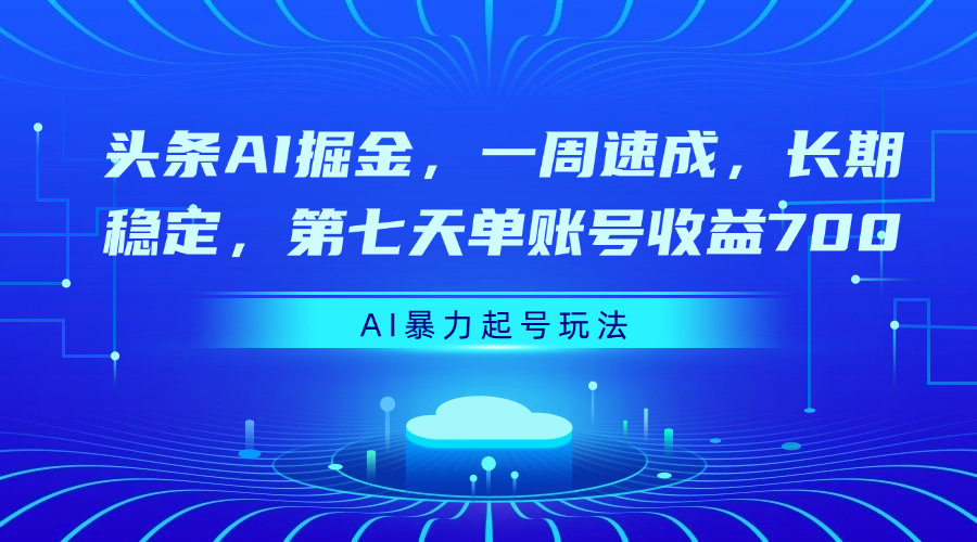头条AI掘金，一周速成，长期稳定，第七天单账号收益700-锦晨科技网