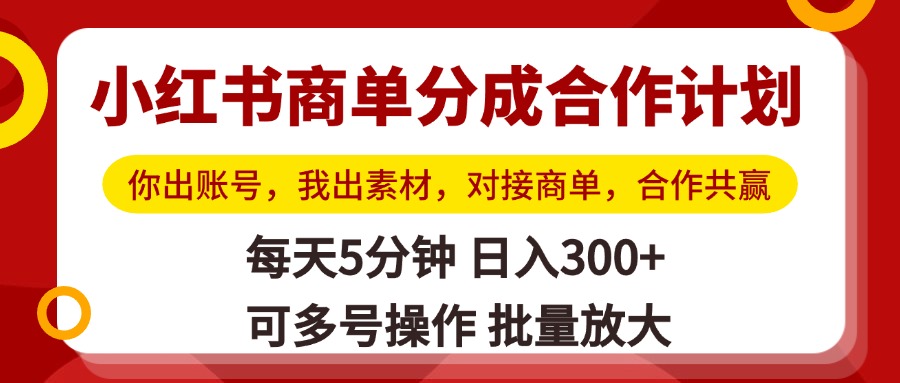 小红书商单分成合作计划，你出账号，我出素材，对接商单，合作共赢，单号日入300+，可批量放大-锦晨科技网