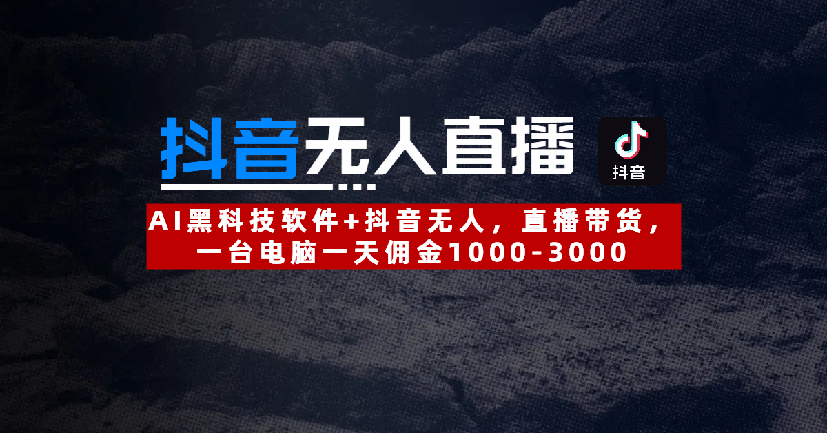 【抖音无人直播】AI黑科技软件+抖音无人直播带货，一台电脑一天佣金1000-3000-锦晨科技网