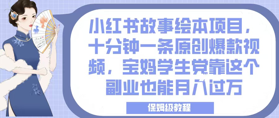 小红书故事绘本项目，十分钟一条原创爆款视频，宝妈学生党靠这个副业也能月入过万，保姆级教程-锦晨科技网