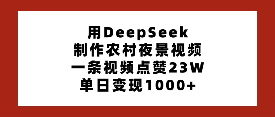 用DeepSeek制作农村夜景视频，一条视频点赞23W，单日变现1000+-锦晨科技网