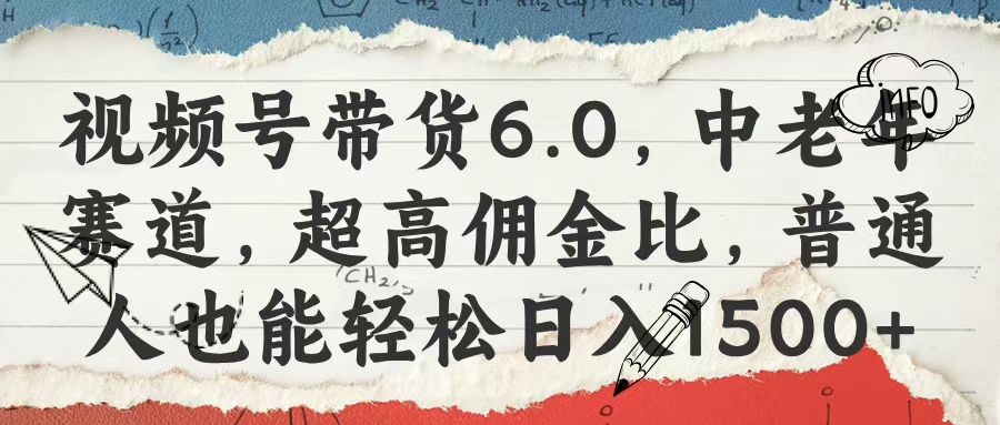 视频号带货6.0,中老年赛道,超高佣金比,普通人也能轻松日入1500+-锦晨科技网