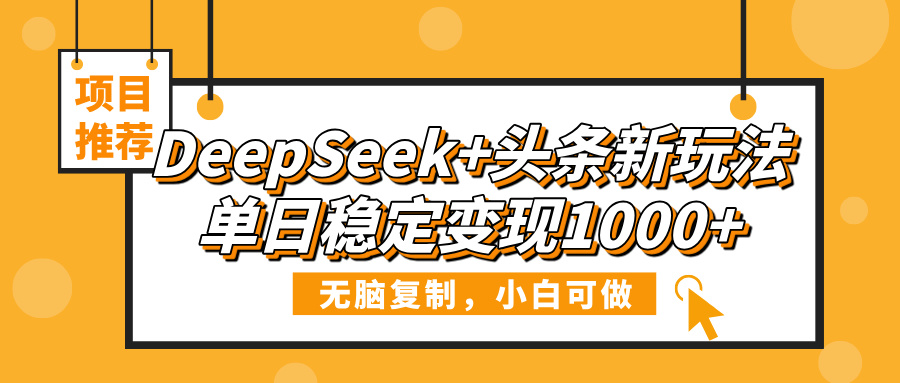 DeepSeek+头条新玩法，无脑复制，小白可做，单日稳定变现1000+-锦晨科技网