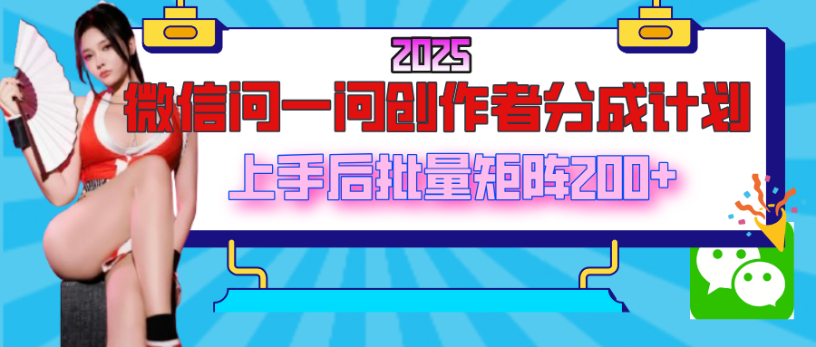 2025最新微信问一问创作者分成计划,上手后批量矩阵日入200+-锦晨科技网